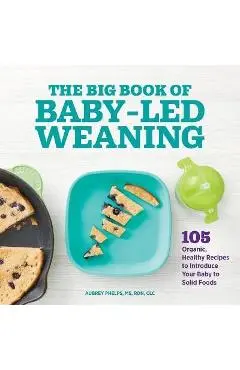 The Big Book of Baby Led Weaning: 105 Organic, Healthy Recipes to Introduce Your Baby to Solid Foods - Aubrey Phelps