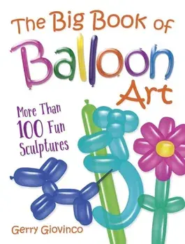 The Big Book of Balloon Art: More Than 100 Fun Sculptures, Paperback/Gerry Giovinco