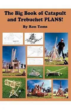 The Big Book of Catapult and Trebuchet Plans! - Ron L. Toms