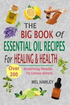 The Big Book of Essential Oil Recipes for Healing & Health: Over 200 Aromatherapy Remedies for Common Ailments, Paperback/Mel Hawley