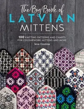 The Big Book of Latvian Mittens. 100 Knitting Patterns and Charts for Colourwork Mittens and More, Paperback/Ieva (Author) Ozolina