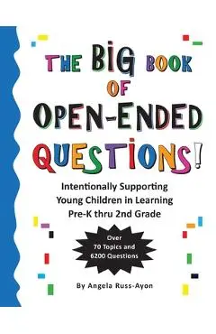 The BIG Book of Open-Ended Questions: Intentionally Supporting Young Children in Learning (Topics for Preschool to 2nd Grade) - Angela Russ-ayon