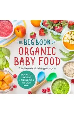 The Big Book of Organic Baby Food: Baby Pur�es, Finger Foods, and Toddler Meals for Every Stage - Stephanie Middleberg