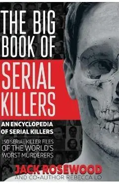 The Big Book of Serial Killers: 150 Serial Killer Files of the World's Worst Murderers - Jack Rosewood