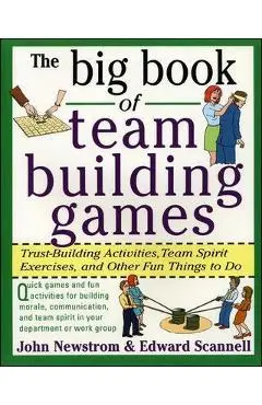 The Big Book of Team Building Games: Trust-Building Activities, Team Spirit Exercises, and Other Fun Things to Do - Edward Scannell