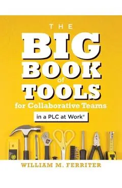 The Big Book of Tools for Collaborative Teams in a Plc at Work(r): (an Explicitly Structured Guide for Team Learning and Implementing Collaborative Pl - William M. Ferriter