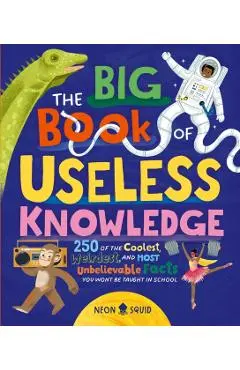 The Big Book of Useless Knowledge: 250 of the Coolest, Weirdest, and Most Unbelievable Facts You Won't Be Taught in School - Neon Squid