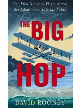 The Big Hop. The First Non-stop Flight Across the Atlantic and Into the Future, Hardback/David Rooney