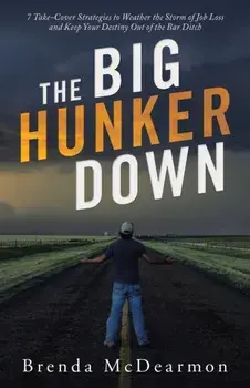 The Big Hunker Down: 7 Take-Cover Strategies to Weather the Storm of Job Loss and Keep Your Destiny out of the Bar Ditch/Brenda McDearmon