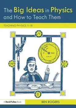 The Big Ideas in Physics and How to Teach Them: Teaching Physics 11-18/Ben Rogers