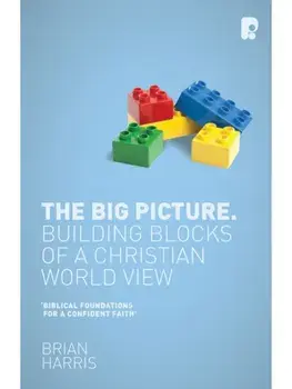 The Big Picture: Building Blocks of a Christian World View. Building Blocks of a Christian World View, Paperback/Brian Harris