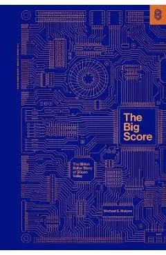 The Big Score: The Billion Dollar Story of Silicon Valley - Michael S. Malone