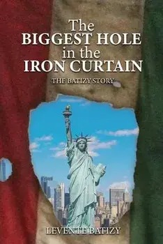The Biggest Hole In The Iron Curtain: The Batizy Story, Paperback/Levente G. Batizy