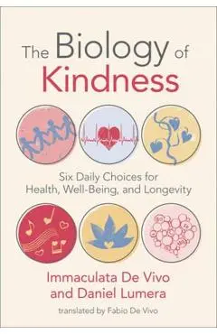 The Biology of Kindness: Six Daily Choices for Health, Well-Being, and Longevity - Immaculata De Vivo