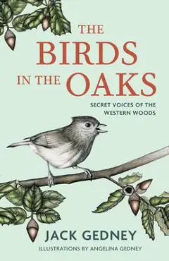 The Birds in the Oaks: Secret Voices of the Western Woods - Jack Gedney
