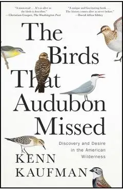 The Birds That Audubon Missed: Discovery and Desire in the American Wilderness - Kenn Kaufman