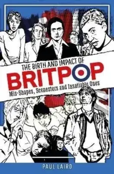 The Birth and Impact of Britpop. Mis-Shapes, Scenesters and Insatiable Ones, Hardback/Paul Laird