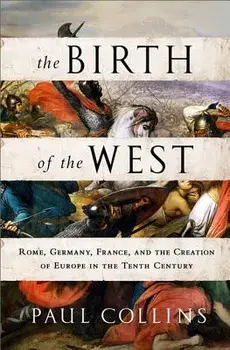 The Birth of the West: Rome, Germany, France, and the Creation of Europe in the Tenth Century, Paperback/Paul Collins