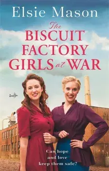 The Biscuit Factory Girls at War. A new uplifting saga about war, family and friendship to warm your heart this spring, Paperback/Elsie Mason