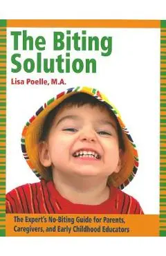 The Biting Solution: The Expert's No-Biting Guide for Parents, Caregivers, and Early Childhood Educators - Lisa Poelle