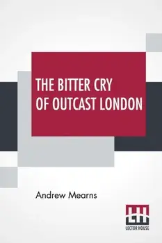 The Bitter Cry Of Outcast London: An Inquiry Into The Condition Of The Abject Poor., Paperback/Andrew Mearns