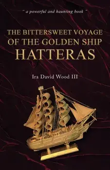 The Bittersweet Voyage of the Golden Ship Hatteras, Hardback/Ira David Wood III