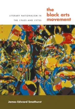 The Black Arts Movement: Literary Nationalism in the 1960s and 1970s, Paperback/James Smethurst