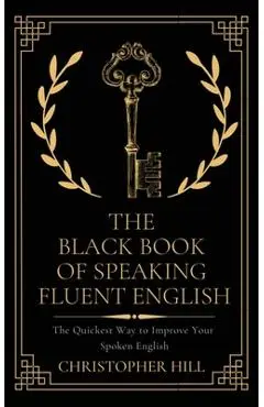 The Black Book of Speaking Fluent English: The Quickest Way to Improve Your Spoken English - Christopher Hill