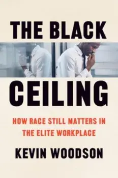 The Black Ceiling. How Race Still Matters in the Elite Workplace, Hardback/Kevin Woodson