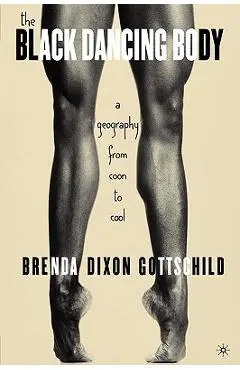 The Black Dancing Body: A Geography from Coon to Cool - B. Gottschild