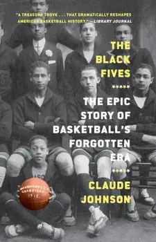 The Black Fives. The Epic Story of Basketball's Forgotten Era, Paperback/Claude Johnson
