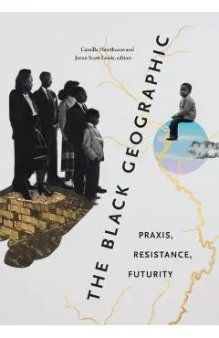 The Black Geographic: Praxis, Resistance, Futurity - Camilla Hawthorne