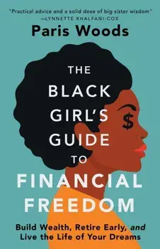 The Black Girl's Guide to Financial Freedom: Build Wealth, Retire Early, and Live the Life of Your Dreams, Paperback/Paris Woods