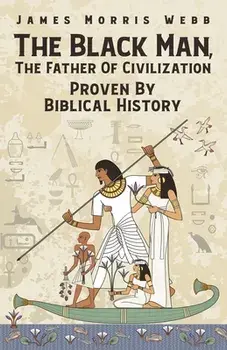 The Black Man, The Father Of Civilization Proven By Biblical History, Paperback/James M. Webb