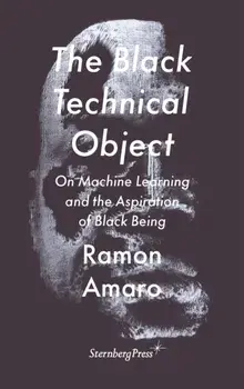 The Black Technical Object. On Machine Learning and the Aspiration of Black Being, Paperback/Ramon Amaro