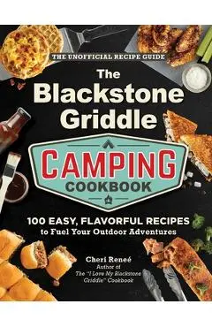The Blackstone Griddle Camping Cookbook: 100 Easy, Flavorful Recipes to Fuel Your Outdoor Adventures - Cheri Reneé