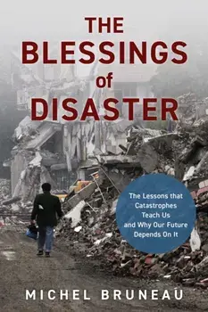 The Blessings of Disaster: The Lessons That Catastrophes Teach Us and Why Our Future Depends on It, Hardcover/Michel Bruneau