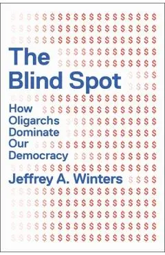 The Blind Spot: How Oligarchs Dominate Our Democracy - Jeffrey Winters