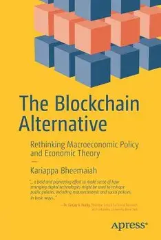 The Blockchain Alternative: Rethinking Macroeconomic Policy and Economic Theory, Paperback/Kariappa Bheemaiah
