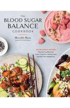 The Blood Sugar Balance Cookbook: 100 Delicious Recipes That Let You Ditch the Crave, Crash, Fat-Storing Cycle and Heal Your Metabolism - Meredith Mann