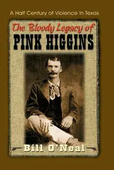 The Bloody Legacy of Pink Higgins: A Half Century of Violence in Texas, Paperback/Bill O'Neal