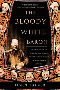 The Bloody White Baron: The Extraordinary Story of the Russian Nobleman Who Became the Last Khan of Mongolia, Paperback/James Palmer