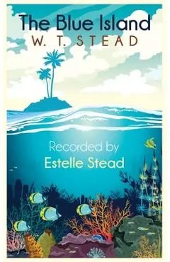 The Blue Island: Experiences of a New Arrival Beyond the Veil - William Thomas Stead
