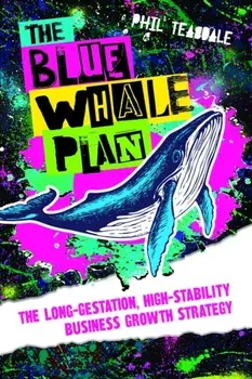 The Blue Whale Plan. The long-gestation, high-stability business growth strategy, Paperback/Phil Teasdale