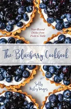 The Blueberry Cookbook: Year-Round Recipes from Field to Table, Hardcover/Sally Pasley Vargas