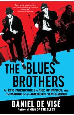 The Blues Brothers: An Epic Friendship, the Rise of Improv, and the Making of an American Film Classic - Daniel De Visé