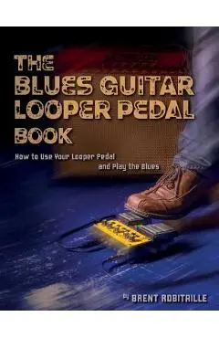 The Blues Guitar Looper Pedal Book: How to Use Your Looper Pedal and Play the Blues - Brent C. Robitaille