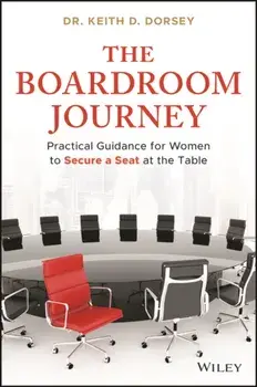 The Boardroom Journey. Practical Guidance for Women to Secure a Seat at the Table, Hardback/Keith D. Dorsey