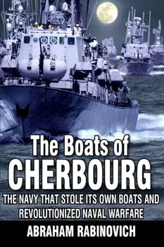 The Boats of Cherbourg: The Navy That Stole Its Own Boats and Revolutionized Naval Warfare, Paperback/Abraham Rabinovich