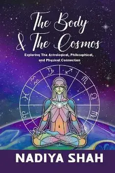 The Body and The Cosmos: Exploring The Astrological, Philosophical, and Physical Connection, Paperback/Nadiya Shah